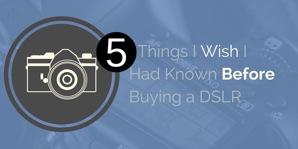 5 Things I Wish I Knew Before Buying A DSLR - image 1 - student project