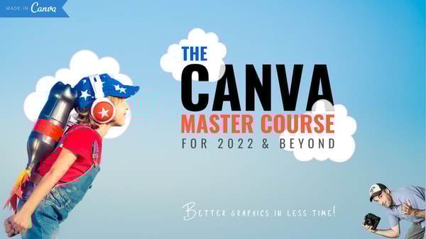 The Canva Master Course for 2022 & Beyond:  Create Better Graphics & Marketing Assets in Less Time!