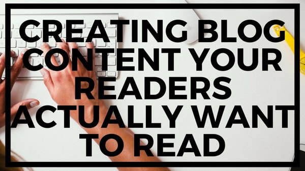 Creating Blog Content Your Readers Actually Want to Read