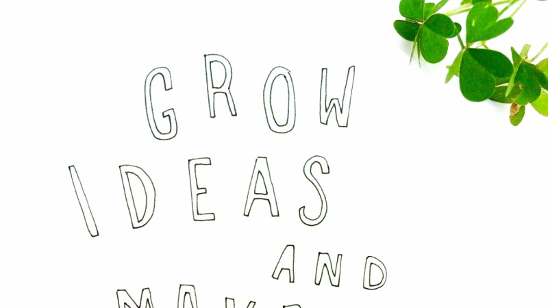 Grow Ideas + Make Them Happen