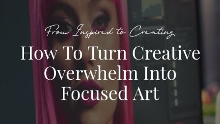 From Inspired to Creating: How to Turn Creative Overwhelm Into Focused Art