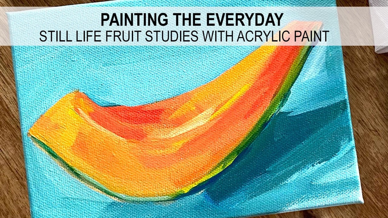 Sketchbook Painting, Practicing the Fundamentals of Acrylic Painting with  a Series of Fruit Studies, Elle Byers