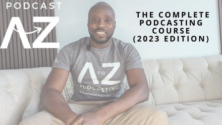 Podcast A-Z (2023 Edition): The Complete Course to Podcasting